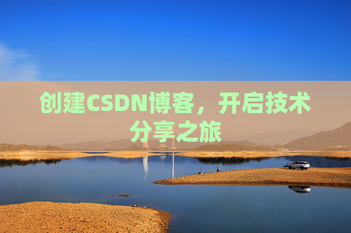创建CSDN博客,开启技术分享之旅 创建CSDN博客,开启技术分享之旅